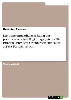 Die parteienstaatliche Prägung des parlamentarischen Regierungssystems. Die Parteien unter dem Grundgesetz, mit Fokus auf das Parteienverbot (eBook, PDF)