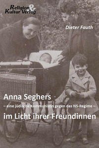 Anna Seghers - eine jüdische Kommunistin gegen das NS-Regime - im Licht ihrer Freundinnen - Fauth, Dieter