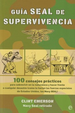 Guía SEAL de supervivencia : 100 consejos prácticos para sobrevivir en la naturaleza y hacer frente a cualquier desastre como lo harían las fuerzas especiales de Estados Unidos, los Navy SEAL - Emerson, Clint