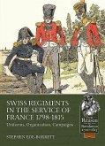 Swiss Regiments in the Service of France 1798-1815: Uniforms, Organization, Campaigns