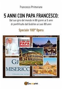 5 anni con Papa Francesco. Dal suo giro del mondo in 80 giorni ai 5 anni di pontificato, dal Giubileo ai suoi 80 anni (eBook, ePUB) - Primerano, Francesco