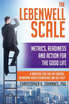 The Lebenwell Scale: Metrics, Readiness and Action for the Good Life -- a Practical Tool for Life Coaches, Behavioral Health Counselors, and Self-help (eBook, ePUB) - Johannes, Christopher K.