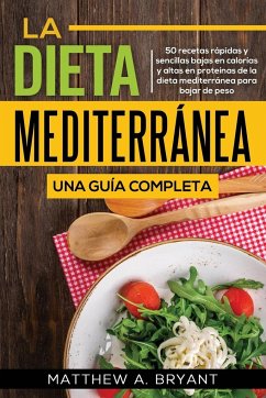 La dieta mediterránea: una guía completa: 50 recetas rápidas y sencillas bajas en calorías y altas en proteínas de la dieta mediterránea para - Bryant, Matthew A.