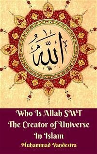 Who Is Allah SWT The Creator of Universe In Islam (eBook, ePUB) - Bukhari, Imam; Muslim, Imam; Vandestra, Muhammad