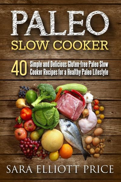 Paleo Slow Cooker: 40 Simple and Delicious Gluten-free Paleo Slow Cooker Recipes for a Healthy Paleo Lifestyle (eBook, ePUB) Paleo Slow Cooker: 40 Simple and Delicious Gluten-free Paleo Slow Cooker Recipes for a Healthy Paleo Lifestyle (eBook, ePUB)