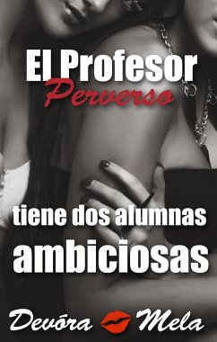 El Profesor Perverso tiene Dos Alumnas Ambiciosas (Profesores Perversos que les gusta por atrás, #2) (eBook, ePUB) - Mela, Devora