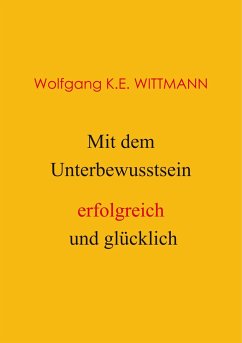 Mit dem Unterbewusstsein erfolgreich und glücklich - Wittmann, Wolfgang K. E.