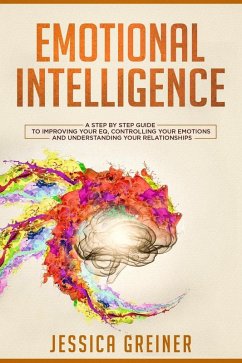 Cover Emotional Intelligence: A Step by Step Guide to Improving Your EQ, Controlling Your Emotions and Understanding Your Relationships (eBook, ePUB)