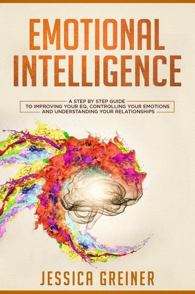 Emotional Intelligence: A Step by Step Guide to Improving Your EQ, Controlling Your Emotions and Understanding Your Relationships (eBook, ePUB) Emotional Intelligence: A Step by Step Guide to Improving Your EQ, Controlling Your Emotions and Understanding Your Relationships (eBook, ePUB)