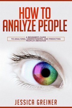 How to Analyze People: A Beginner's Guide to Analyzing, Understanding, and Predicting People's Behavior (eBook, ePUB) - Greiner, Jessica