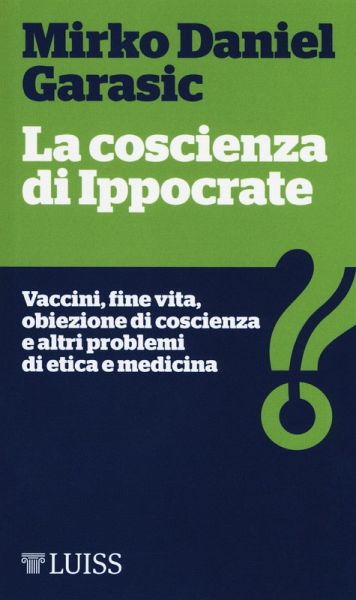 La coscienza di Ippocrate. Vaccini, fine vita, obiezione di coscienza e altri problemi di etica e medicina La coscienza di Ippocrate. Vaccini, fine vita, obiezione di coscienza e altri problemi di etica e medicina