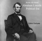 Know All About Abraham Lincoln Political Era (eBook, PDF)