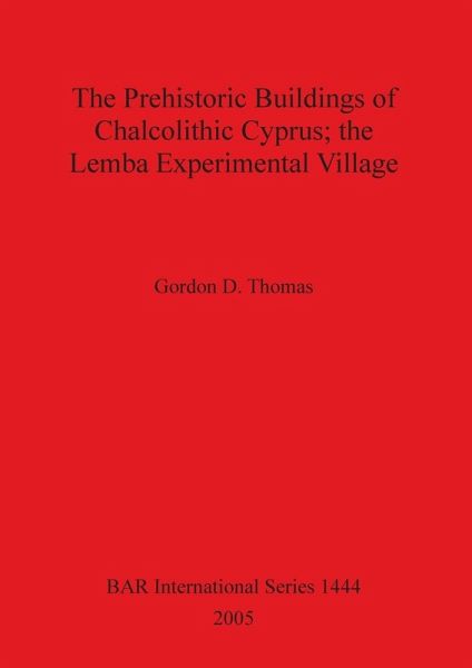 The Prehistoric Buildings of Chalcolithic Cyprus; the Lemba Experimental Village