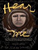 Hear Me: Rare, Raw Interviews With Syrian Refugees and Other Heroes of the Refugee Crisis In Greece (eBook, ePUB)