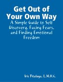 Get Out of Your Own Way: A Simple Guide to Self Discovery, Facing Fears, and Finding Emotional Freedom (eBook, ePUB)