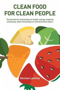 Cover Clean Food for Clean People: The Formula for Maximizing Our Health, Energy, Longevity, and Beauty, While Minimizing Our Environmental Impact. (eBook, ePUB)