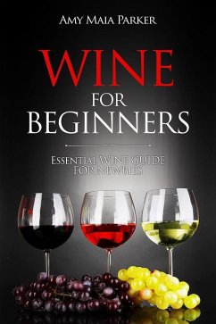 Wine for Beginners: Essential Wine Guide For Newbies (Wine & Spirits) (eBook, ePUB) - Parker, Amy Maia