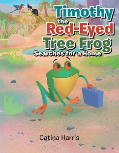 Timothy the Red-Eyed Tree Frog Searches for a Home - Harris, Catina