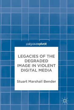 Legacies of the Degraded Image in Violent Digital Media (eBook, PDF) - Bender, Stuart Marshall