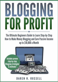 Blogging for Profit: The Ultimate Beginners Guide to Learn Step-by-Step How to Make Money Blogging and Earn Passive Income up to $10,000 a Month (eBook, ePUB) - Russell, Daren H.