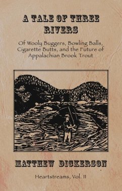 A Tale of Three Rivers:: Of Wooly Buggers, Bowling Balls, Cigarette Butts, and the Future of Appalachian Brook Trout Volume 2 - Dickerson, Matthew