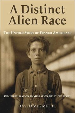 A Distinct Alien Race: The Untold Story of Franco-Americans: Industrialization, Immigration, Religious Strife - Vermette, David G.