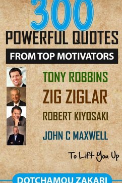 300 powerful quotes from top motivators Tony Robbins Zig Ziglar Robert Kiyosaki John Maxwell ... to lift you up. - Dotchamou, Zakari