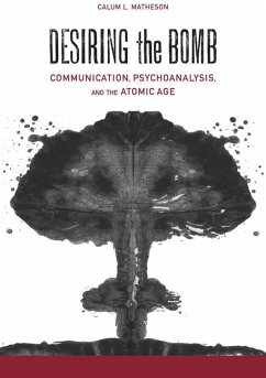 Desiring the Bomb: Communication, Psychoanalysis, and the Atomic Age - Matheson, Calum Lister