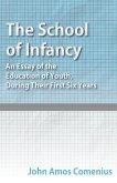 The School of Infancy - An Essay of the Education of Youth, During Their First Six Years The School of Infancy - An Essay of the Education of Youth, During Their First Six Years