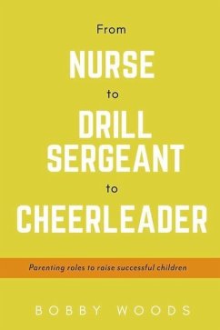 From Nurse to Drill Sergeant to Cheerleader: Parenting Roles to Raise Successful Children Volume 1 - Woods, Bobby