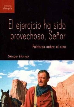 El ejercicio ha sido provechoso, señor : palabras sobre el cine - Manrique, Mariel; Daney, Serge