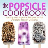 The Popsicle Cookbook: Ice Pop and Popsicle Recipes for 50 Delicious Frozen Desserts (eBook, ePUB)