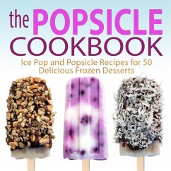 Cover The Popsicle Cookbook: Ice Pop and Popsicle Recipes for 50 Delicious Frozen Desserts (eBook, ePUB)