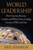 World Leadership: How Societies Become Leaders and What Future Leading Societies Will Look Like (eBook, ePUB) World Leadership: How Societies Become Leaders and What Future Leading Societies Will Look Like (eBook, ePUB)
