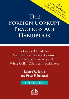 The Foreign Corrupt Practices Act Handbook, Fifth Edition: A Practical Guide for Multinational Counsel, Transactional Lawyers and White Collar Criminal Practitioners (eBook, ePUB) - Tomczak, Peter P.; Tarun, Robert W.