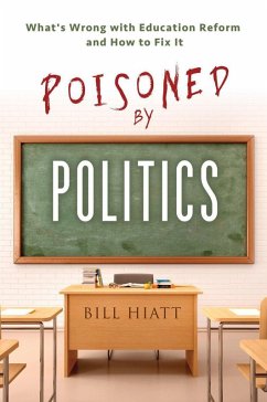 Poisoned by Politics: What's Wrong with Education Reform and How To Fix It (eBook, ePUB) - Hiatt, Bill