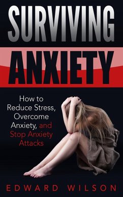 Surviving Anxiety: How to Reduce Stress, Overcome Anxiety, and Stop Anxiety Attacks (eBook, ePUB) - Wilson, Edward C.