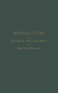 Der elektrische Lichtbogen bei Gleichstrom und Wechselstrom und seine Anwendungen (eBook, PDF) - Monasch, Berthold