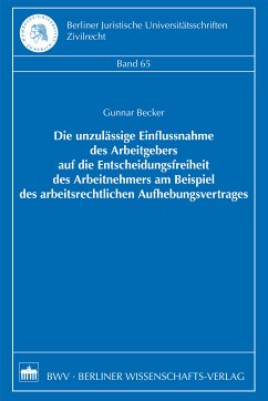 Die unzulässige Einflussnahme des Arbeitgebers auf die Entscheidungsfreiheit des Arbeitnehmers am Beispiel des arbeitsrechtlichen Aufhebungsvertrages (eBook, PDF) - Becker, Gunnar