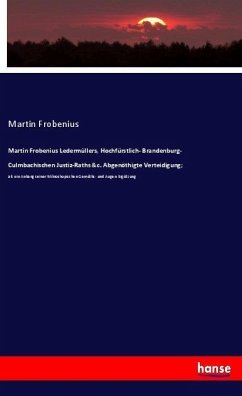 Martin Frobenius Ledermüllers, Hochfürstlich- Brandenburg- Culmbachischen Justiz-Raths &c. Abgenöthigte Verteidigung; - Frobenius, Martin