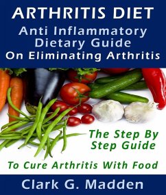 Arthritis Diet: Anti-Inflammatory Dietary Guide On Eliminating Arthritis (eBook, ePUB) - Madden, Clark G.