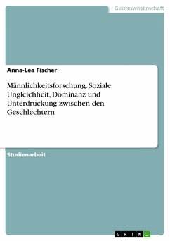 Männlichkeitsforschung. Soziale Ungleichheit, Dominanz und Unterdrückung zwischen den Geschlechtern - Fischer, Anna-Lea