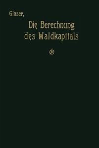 Cover Die Berechnung des Waldkapitals und ihr Einfluß auf die Forstwirtschaft in Theorie und Praxis (eBook, PDF)