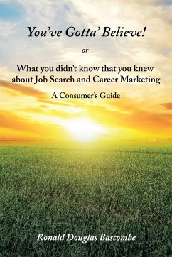 You've Gotta' Believe! or What you didn't know that you knew about Job Search and Career Marketing