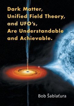 Dark Matter, Unified Field Theory, and Ufo'S, Are Understandable and Achievable. - ¿Ablatura, Bob
