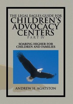 The Legal Eagles Guide for Children's Advocacy Centers Part IV - Agatston, Andrew H.