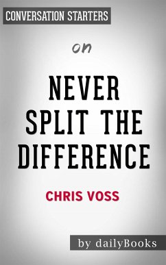 Never Split the Difference: Negotiating As If Your Life Depended On It by Chris Voss   Conversation Starters (eBook, ePUB) - dailyBooks