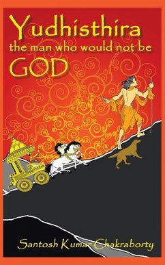 Yudhisthira... The Man Who Would Not Be God - Chakraborty, Santosh Kumar