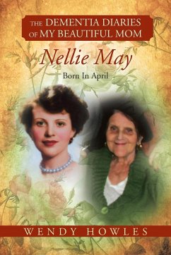 The Dementia Diaries of My Beautiful Mom, Nellie May, Born in April - Howles, Wendy