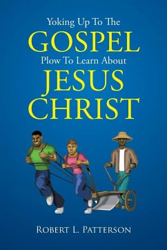 Yoking Up To The Gospel Plow To Learn About Jesus Christ - Patterson, Robert L.